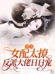 求推荐可以免费阅读穿书：女配太撩，反派大佬日日宠小说的网站