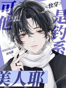 寻找能够免费阅读【快穿】可他是钓系美人耶小说的平台