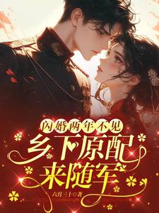 完整版小说《闪婚两年不见，乡下原配来随军》免费阅读
