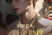 在线免费阅读跨界惹火:影帝助理要继承家业了完整小说-红梅文学