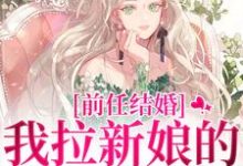 完结版《前任结婚,我拉新娘的前男友闪婚》免费阅读-红梅文学