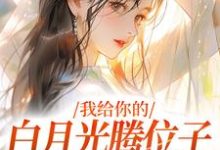 《我给你的白月光腾位子,你拦什么》许之星谢铖小说免费阅读完整版-红梅文学