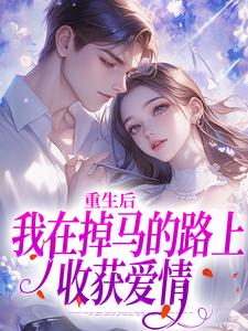 重生后我在掉马的路上收获爱情完整版小说，重生后我在掉马的路上收获爱情周穗岁