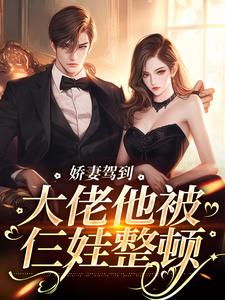 娇妻驾到，大佬他被仨娃整顿小说最新章节在哪里可以读到？