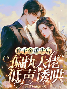 真千金重生后，偏执大佬低声诱哄完整版最新章节，真千金重生后，偏执大佬低声诱哄章节在线阅读