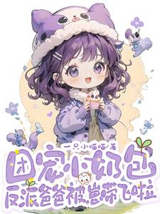 《团宠小奶包，反派爸爸被崽带飞啦》小说免费阅读完整版