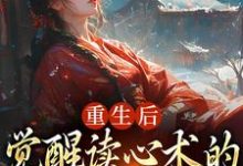 已完结小说《重生后,觉醒读心术的渣男疯批了》章节在线阅读-红梅文学