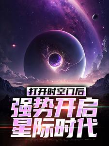 小说《打开时空门后，强势开启星际时代》完整版在线章节免费阅读