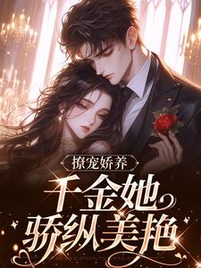 撩宠娇养，千金她骄纵美艳完整版小说，撩宠娇养，千金她骄纵美艳最新章节