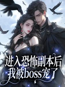 小说完整版《进入恐怖副本后，我被boss宠了》免费阅读
