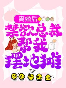 小说完整版《离婚后，禁欲总裁帮我摆地摊》免费阅读