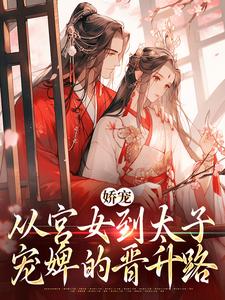 娇宠：从宫女到太子宠婢的晋升路小说完结了吗？在哪里可以免费读到？