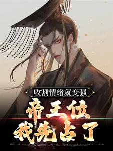 收割情绪就变强，帝王位我先占了小说免费资源，收割情绪就变强，帝王位我先占了在线阅读