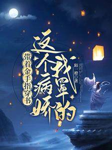 已完结小说《带着金手指穿书：这个病娇我罩的》在线章节阅读