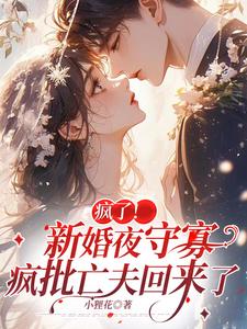 疯了！新婚夜守寡，疯批亡夫回来了小说完结了吗？在哪里可以免费读到？