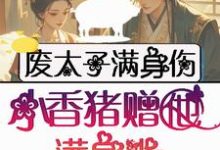 小说《废太子满身伤,小香猪赠他满身光》章节免费阅读-红梅文学