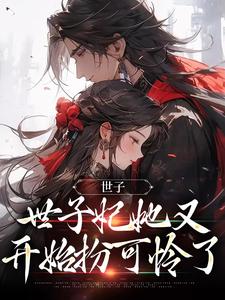 小说《世子，世子妃她又开始扮可怜了》完整版在线章节免费阅读