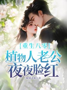 《重生八零，植物人老公夜夜脸红》完整版小说免费阅读