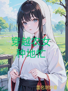 完整版《穿越农女种地忙》小说免费阅读