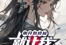 小说完整版《刚开始修仙,就让我攻略仙子?》免费阅读-红梅文学