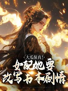 寻找大瓜保真！女配她要改写书本剧情小说的最新更新章节