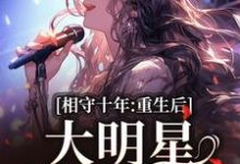 相守十年,重生后大明星她不爱了完整版小说,相守十年,重生后大明星她不爱了免费阅读-红梅文学
