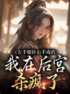 左手银针右手毒药，我在后宫杀疯了这本小说在哪里可以看？哪里有免费试读章节？