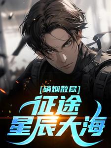 小说完整版《硝烟散尽，征途星辰大海》免费阅读
