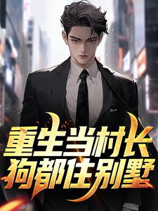 《重生当村长，狗都住别墅》完整版小说免费阅读