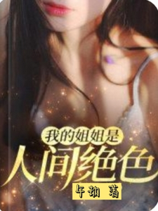 已完结小说《我的姐姐是人间绝色》在线章节阅读