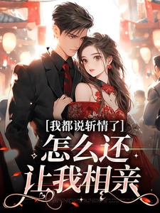 周辞钟筱小说我都说斩情了，怎么还让我相亲完整版阅读