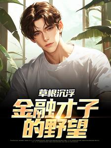 在线免费阅读草根沉浮：金融才子的野望完整小说
