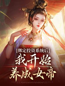 绑定投资系统后，我开始养成女帝完整版最新章节，绑定投资系统后，我开始养成女帝章节在线阅读