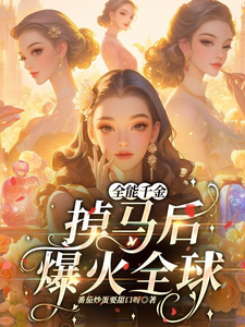 全能千金掉马后爆火全球小说免费资源，全能千金掉马后爆火全球在线阅读