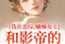 我在恋综,蛐蛐女主和影帝的二三事这本小说在哪里可以看?哪里有免费试读章节?-红梅文学
