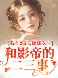 我在恋综，蛐蛐女主和影帝的二三事这本小说在哪里可以看？哪里有免费试读章节？