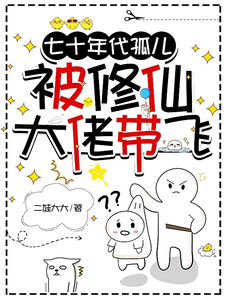 七十年代孤儿，被修仙大佬带飞这本小说完结了吗？免费查看最新章节