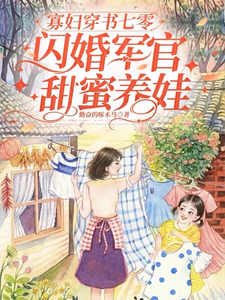 完整版的寡妇穿书七零，闪婚军官甜蜜养娃小说在哪里可以免费读到？