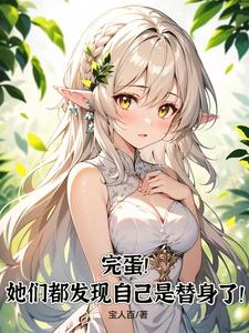 完蛋！她们都发现自己是替身了！免费阅读，完蛋！她们都发现自己是替身了！章节目录