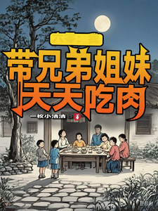 《六零：我带兄弟姐妹天天吃肉》全集免费在线阅读（舒天赐）