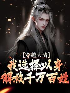 完结版《穿越大清，我选择以身解救千万百姓》章节目录在线阅读