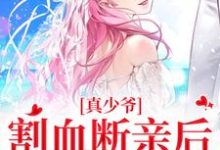 在线寻找真少爷割血断亲后，全员火葬场小说的无删减版本-红梅文学