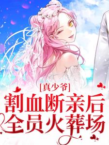 在线寻找真少爷割血断亲后，全员火葬场小说的无删减版本