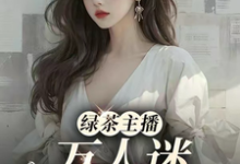 小说《绿茶主播万人迷,大哥猛猛追!》章节免费阅读-红梅文学