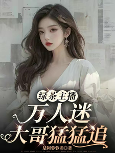 小说《绿茶主播万人迷，大哥猛猛追！》章节免费阅读