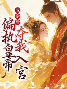 成亲后，偏执皇帝夺我入宫小说有没有完结版在线？