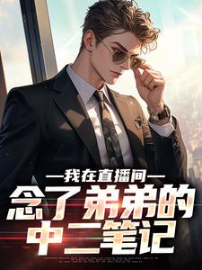 求我在直播间，念了弟弟的中二笔记小说免费资源