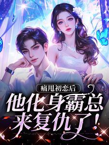 痛甩初恋后，他化身霸总来复仇了！章节免费在线阅读，沈柚柚顾云深完结版