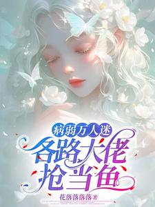 病弱万人迷，各路大佬抢当鱼小说有没有完结版在线？