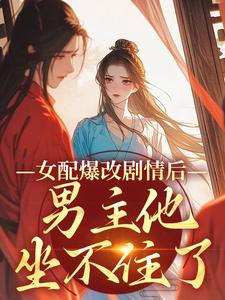 姜问无忧玑小说完整版《女配爆改剧情后，男主他坐不住了》免费阅读